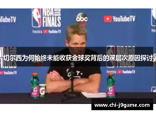 切尔西为何始终未能收获金球奖背后的深层次原因探讨 切尔西为何始终未能收获金球奖背后的深层次原因探讨