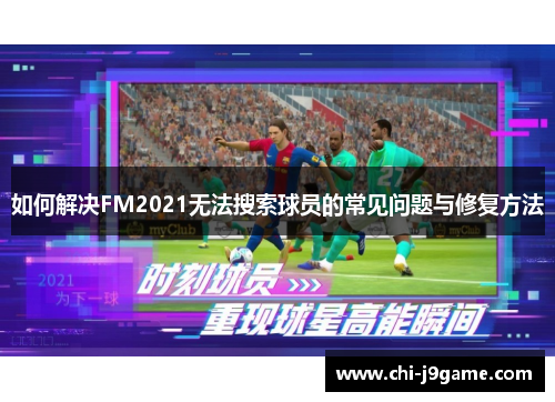 如何解决FM2021无法搜索球员的常见问题与修复方法 如何解决FM2021无法搜索球员的常见问题与修复方法