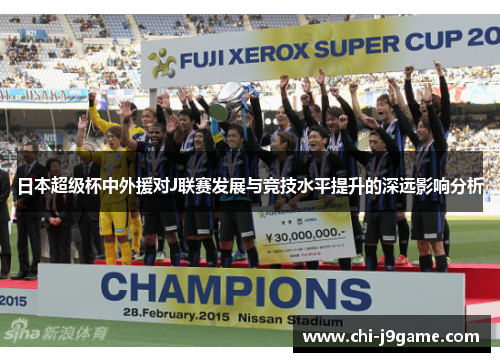 日本超级杯中外援对J联赛发展与竞技水平提升的深远影响分析