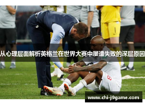 从心理层面解析英格兰在世界大赛中屡遭失败的深层原因