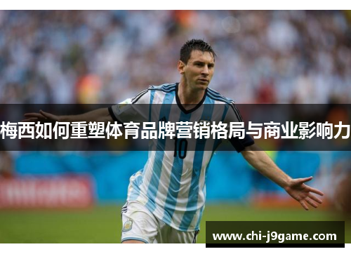 梅西如何重塑体育品牌营销格局与商业影响力
