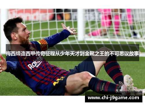 梅西缔造西甲传奇征程从少年天才到金靴之王的不可思议故事