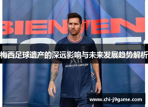 梅西足球遗产的深远影响与未来发展趋势解析 梅西足球遗产的深远影响与未来发展趋势解析