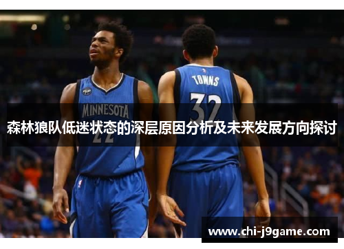 森林狼队低迷状态的深层原因分析及未来发展方向探讨 森林狼队低迷状态的深层原因分析及未来发展方向探讨