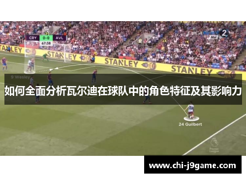 如何全面分析瓦尔迪在球队中的角色特征及其影响力