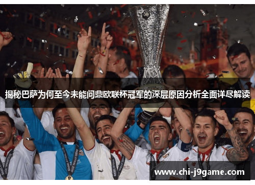 揭秘巴萨为何至今未能问鼎欧联杯冠军的深层原因分析全面详尽解读
