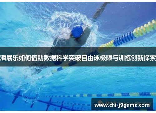 潘展乐如何借助数据科学突破自由泳极限与训练创新探索