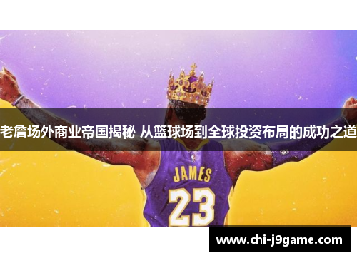 老詹场外商业帝国揭秘 从篮球场到全球投资布局的成功之道 老詹场外商业帝国揭秘 从篮球场到全球投资布局的成功之道