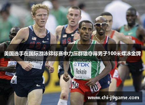 美国选手在国际游泳锦标赛中力压群雄夺得男子100米蝶泳金牌 美国选手在国际游泳锦标赛中力压群雄夺得男子100米蝶泳金牌