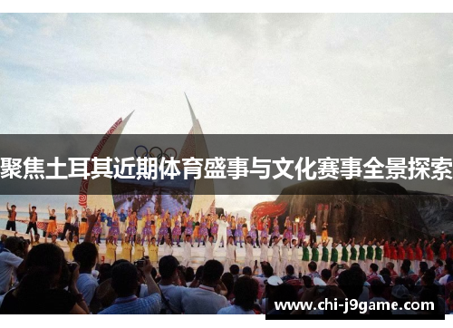 聚焦土耳其近期体育盛事与文化赛事全景探索 聚焦土耳其近期体育盛事与文化赛事全景探索