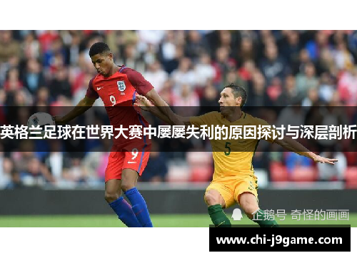 英格兰足球在世界大赛中屡屡失利的原因探讨与深层剖析