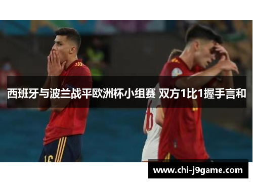 西班牙与波兰战平欧洲杯小组赛 双方1比1握手言和 西班牙与波兰战平欧洲杯小组赛 双方1比1握手言和