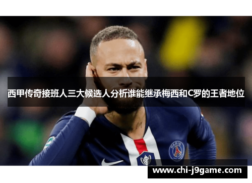 西甲传奇接班人三大候选人分析谁能继承梅西和C罗的王者地位 西甲传奇接班人三大候选人分析谁能继承梅西和C罗的王者地位