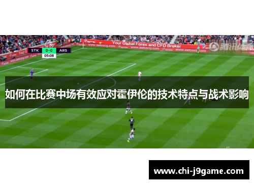 如何在比赛中场有效应对霍伊伦的技术特点与战术影响 如何在比赛中场有效应对霍伊伦的技术特点与战术影响