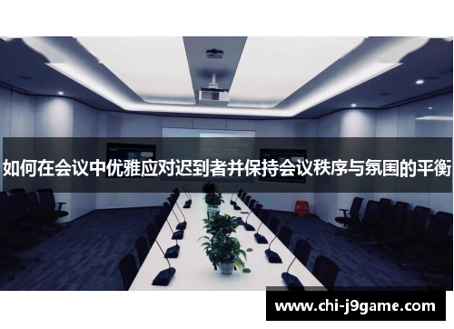 如何在会议中优雅应对迟到者并保持会议秩序与氛围的平衡 如何在会议中优雅应对迟到者并保持会议秩序与氛围的平衡