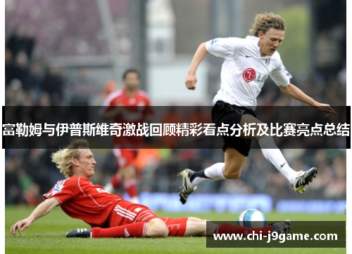 富勒姆与伊普斯维奇激战回顾精彩看点分析及比赛亮点总结