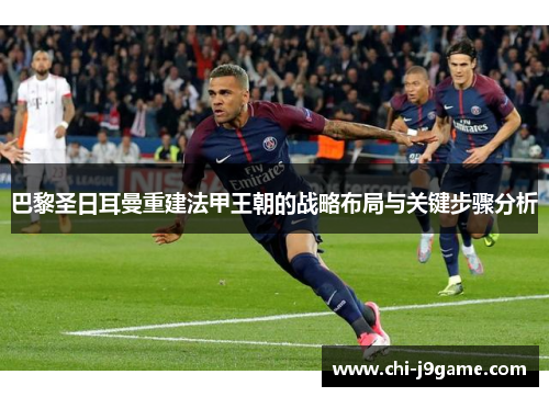 巴黎圣日耳曼重建法甲王朝的战略布局与关键步骤分析