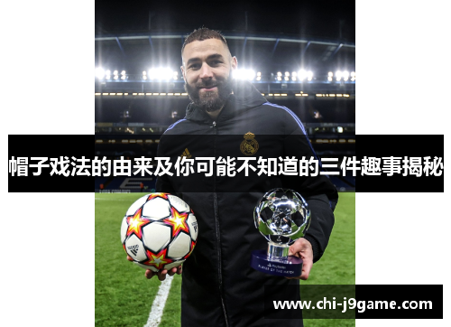 帽子戏法的由来及你可能不知道的三件趣事揭秘 帽子戏法的由来及你可能不知道的三件趣事揭秘