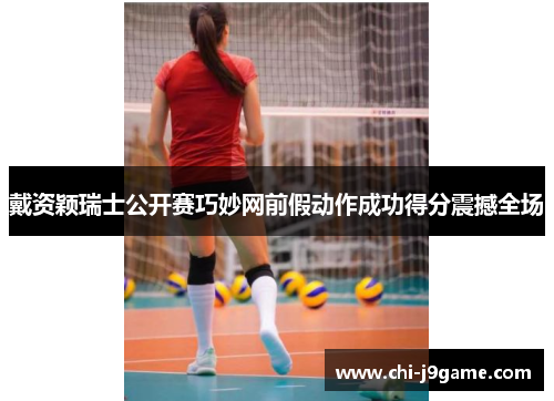 戴资颖瑞士公开赛巧妙网前假动作成功得分震撼全场 戴资颖瑞士公开赛巧妙网前假动作成功得分震撼全场