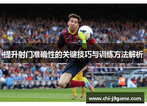 提升射门准确性的关键技巧与训练方法解析