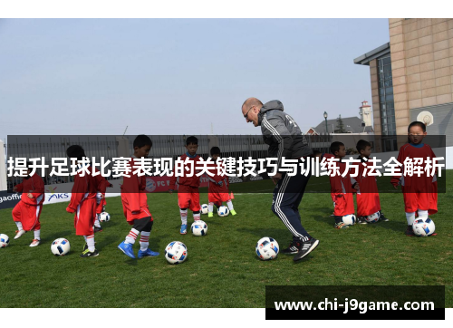 提升足球比赛表现的关键技巧与训练方法全解析