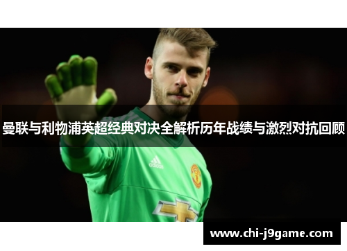 曼联与利物浦英超经典对决全解析历年战绩与激烈对抗回顾 曼联与利物浦英超经典对决全解析历年战绩与激烈对抗回顾