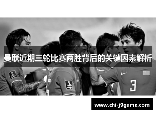 曼联近期三轮比赛两胜背后的关键因素解析