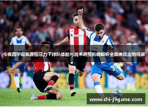今夜西甲密集赛程压力下球队体能与战术调整影响解析全面表现走势观察 今夜西甲密集赛程压力下球队体能与战术调整影响解析全面表现走势观察