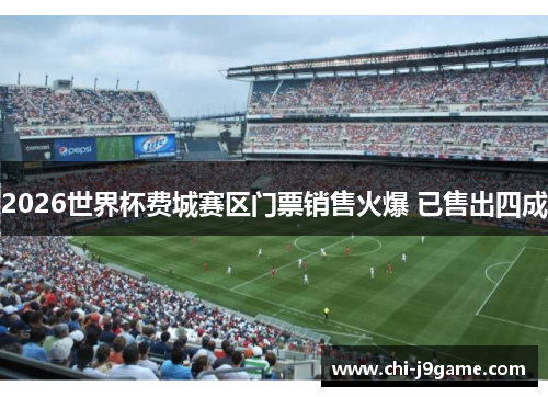 2026世界杯费城赛区门票销售火爆 已售出四成 2026世界杯费城赛区门票销售火爆 已售出四成