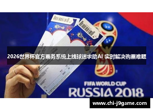 2026世界杯官方票务系统上线球迷求助AI 实时解决购票难题 2026世界杯官方票务系统上线球迷求助AI 实时解决购票难题