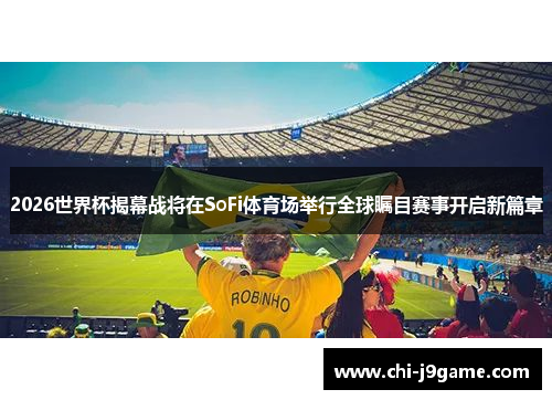 2026世界杯揭幕战将在SoFi体育场举行全球瞩目赛事开启新篇章 2026世界杯揭幕战将在SoFi体育场举行全球瞩目赛事开启新篇章