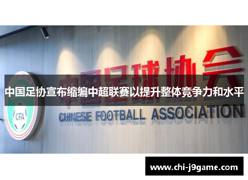 中国足协宣布缩编中超联赛以提升整体竞争力和水平 中国足协宣布缩编中超联赛以提升整体竞争力和水平
