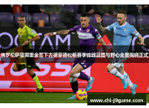 佛罗伦萨豪掷重金签下古德蒙德松新赛季锋线蓝图与野心全面揭晓正式