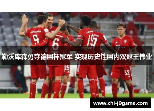 勒沃库森勇夺德国杯冠军 实现历史性国内双冠王伟业