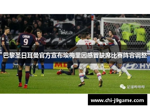 巴黎圣日耳曼官方宣布埃梅里因感冒缺席比赛阵容调整