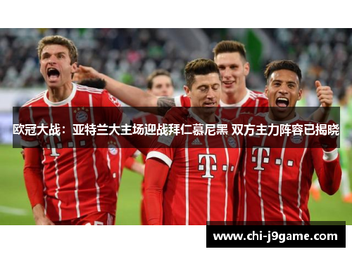 欧冠大战：亚特兰大主场迎战拜仁慕尼黑 双方主力阵容已揭晓