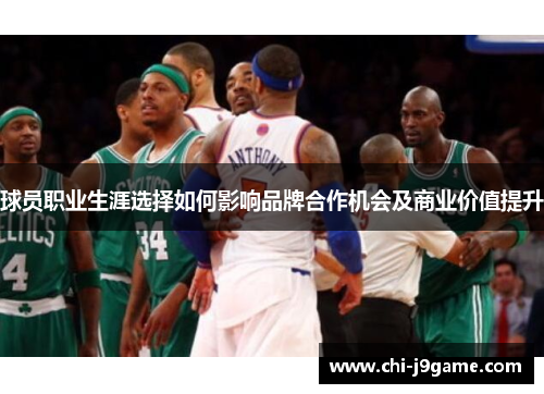 球员职业生涯选择如何影响品牌合作机会及商业价值提升