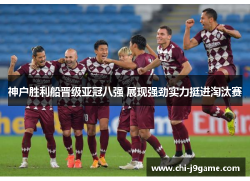神户胜利船晋级亚冠八强 展现强劲实力挺进淘汰赛