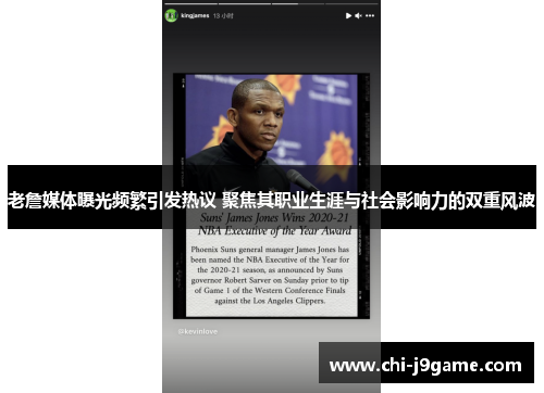 老詹媒体曝光频繁引发热议 聚焦其职业生涯与社会影响力的双重风波