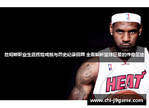 詹姆斯职业生涯辉煌成就与历史纪录回顾 全面解析篮球巨星的传奇足迹