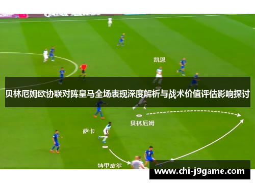 贝林厄姆欧协联对阵皇马全场表现深度解析与战术价值评估影响探讨
