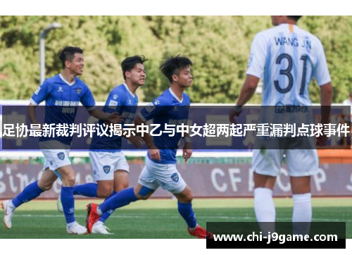 足协最新裁判评议揭示中乙与中女超两起严重漏判点球事件