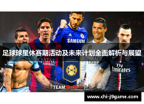 足球球星休赛期活动及未来计划全面解析与展望 足球球星休赛期活动及未来计划全面解析与展望