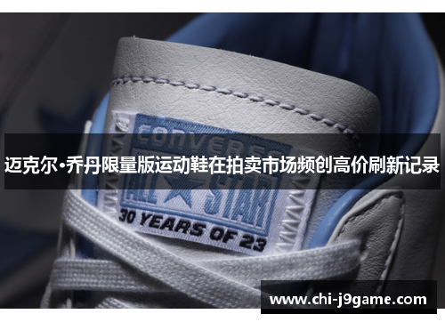 迈克尔·乔丹限量版运动鞋在拍卖市场频创高价刷新记录 迈克尔·乔丹限量版运动鞋在拍卖市场频创高价刷新记录