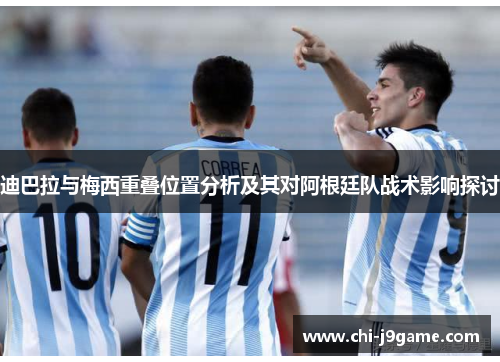 迪巴拉与梅西重叠位置分析及其对阿根廷队战术影响探讨 迪巴拉与梅西重叠位置分析及其对阿根廷队战术影响探讨