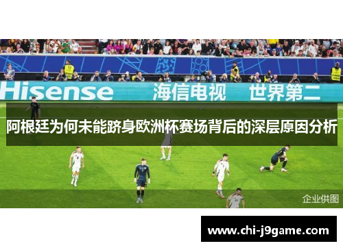 阿根廷为何未能跻身欧洲杯赛场背后的深层原因分析