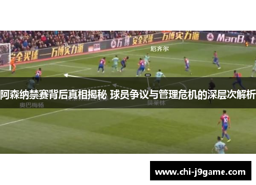 阿森纳禁赛背后真相揭秘 球员争议与管理危机的深层次解析