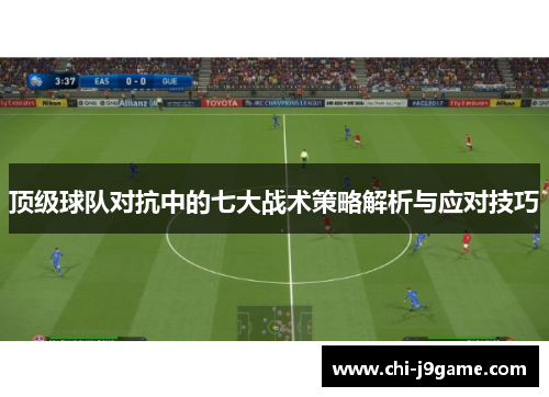 顶级球队对抗中的七大战术策略解析与应对技巧